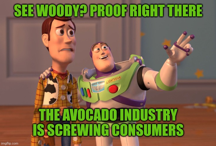 X, X Everywhere Meme | SEE WOODY? PROOF RIGHT THERE THE AVOCADO INDUSTRY IS SCREWING CONSUMERS | image tagged in memes,x x everywhere | made w/ Imgflip meme maker