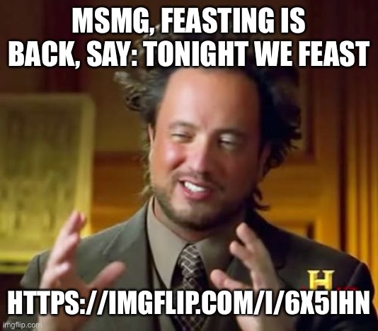 Ancient Aliens Meme | MSMG, FEASTING IS BACK, SAY: TONIGHT WE FEAST; HTTPS://IMGFLIP.COM/I/6X5IHN | image tagged in memes,ancient aliens | made w/ Imgflip meme maker