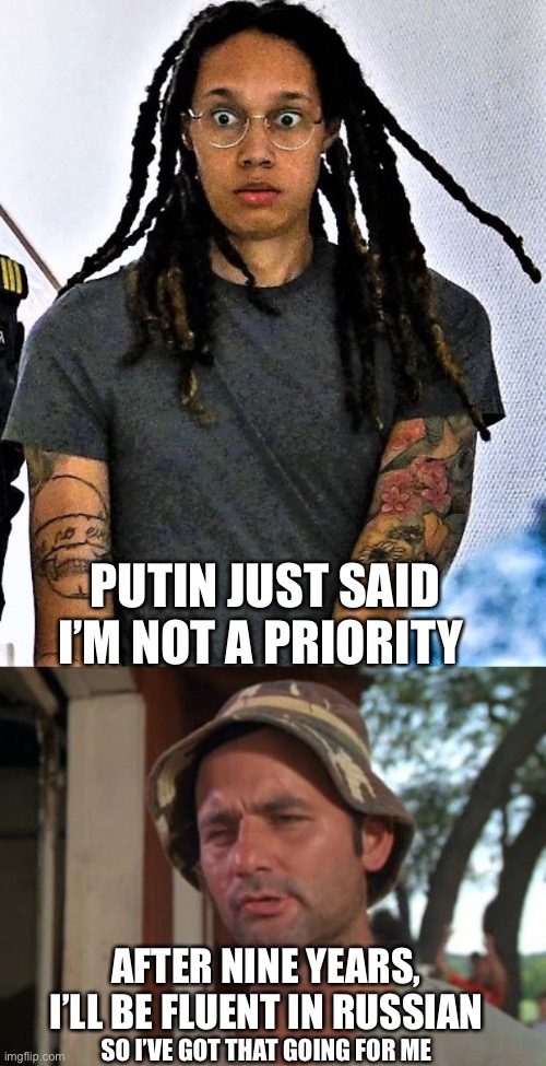 PUTIN JUST SAID I’M NOT A PRIORITY; AFTER NINE YEARS, I’LL BE FLUENT IN RUSSIAN; SO I’VE GOT THAT GOING FOR ME | image tagged in brittney griner in shock,so i got that goin for me which is nice,not a priority,putin | made w/ Imgflip meme maker