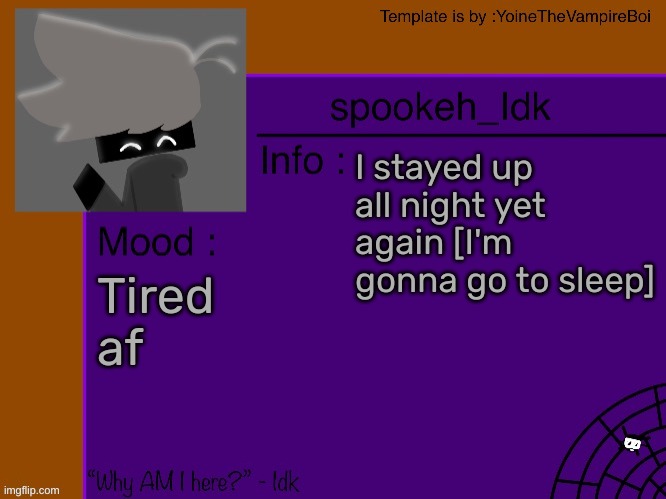 Idk's spooky month announcement template [THANK YOU YOINE-] | I stayed up all night yet again [I'm gonna go to sleep]; Tired af | image tagged in idk's spooky month announcement template thank you yoine-,idk,stuff,s o u p,carck | made w/ Imgflip meme maker