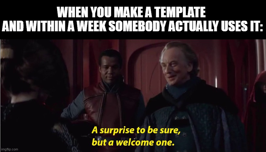 A suprise to be sure, but a welcome one | WHEN YOU MAKE A TEMPLATE 
AND WITHIN A WEEK SOMEBODY ACTUALLY USES IT: | image tagged in a suprise to be sure but a welcome one | made w/ Imgflip meme maker