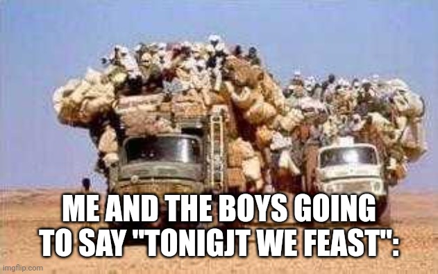 Bandwagons | ME AND THE BOYS GOING TO SAY "TONIGJT WE FEAST": | image tagged in bandwagons | made w/ Imgflip meme maker