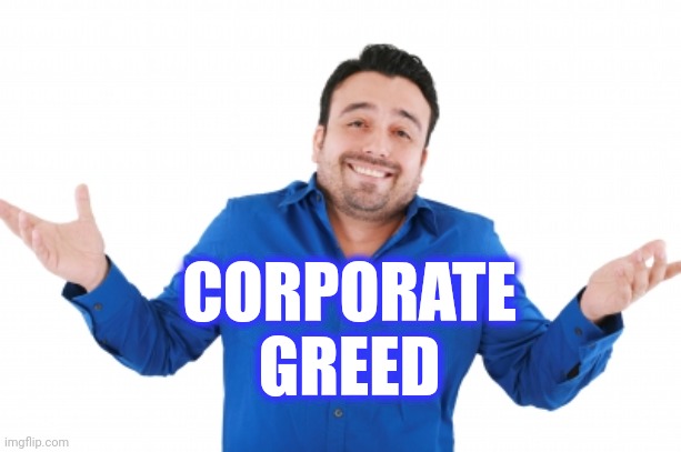 Oh well | CORPORATE GREED | image tagged in oh well | made w/ Imgflip meme maker