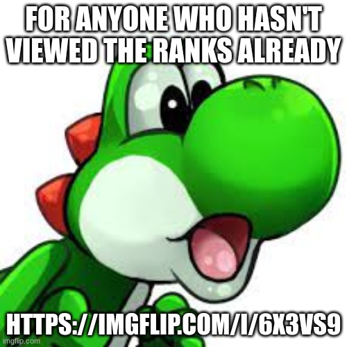 https://imgflip.com/i/6x3vs9 | FOR ANYONE WHO HASN'T VIEWED THE RANKS ALREADY; HTTPS://IMGFLIP.COM/I/6X3VS9 | image tagged in yoshi pog | made w/ Imgflip meme maker