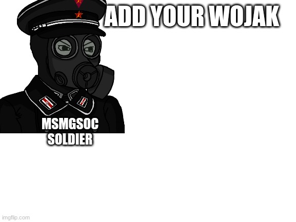 add your wojak | ADD YOUR WOJAK; MSMGSOC SOLDIER | image tagged in blank white template | made w/ Imgflip meme maker
