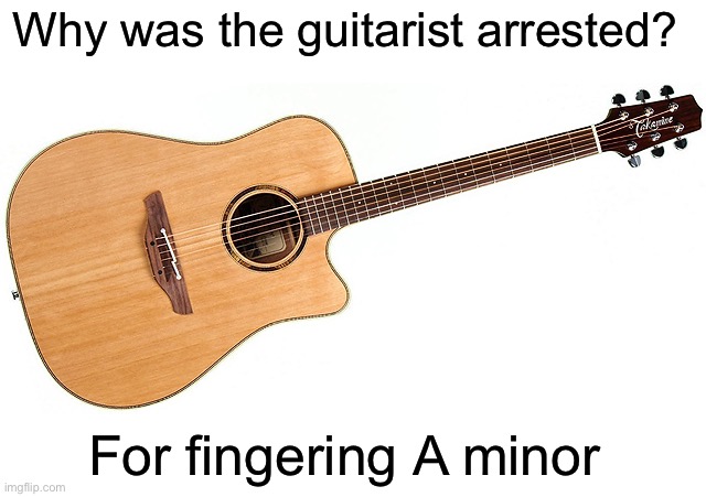 Acoustic guitar | Why was the guitarist arrested? For fingering A minor | image tagged in acoustic guitar,dark humor | made w/ Imgflip meme maker