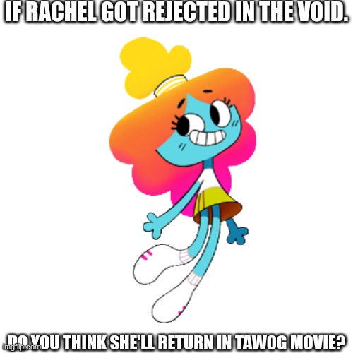 Question | IF RACHEL GOT REJECTED IN THE VOID. DO YOU THINK SHE'LL RETURN IN TAWOG MOVIE? | image tagged in memes,blank transparent square | made w/ Imgflip meme maker