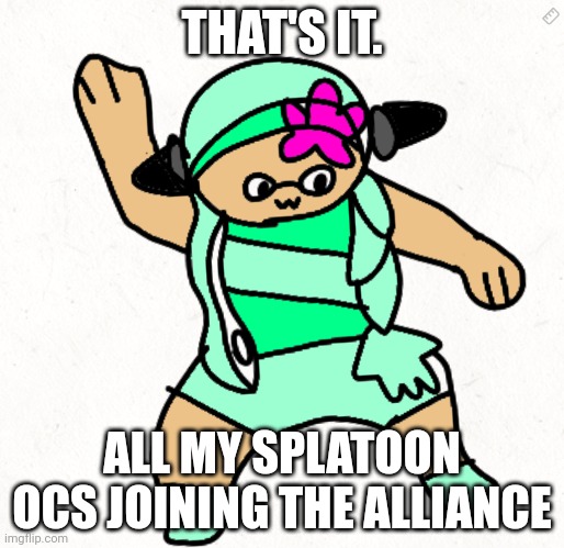 I'm serious. ( please just let my posts into the stream ) | THAT'S IT. ALL MY SPLATOON OCS JOINING THE ALLIANCE | made w/ Imgflip meme maker