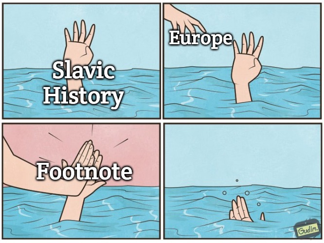 High five drown | Europe; Slavic History; Footnote | image tagged in high five drown,slavic,slavic history | made w/ Imgflip meme maker