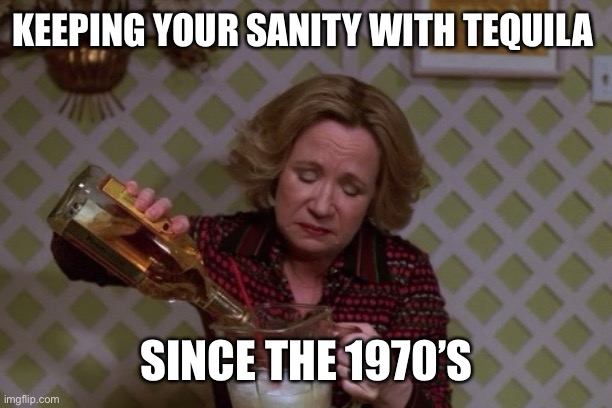Why would I want a frontal lobotomy when I could have a bottle in front of me? | KEEPING YOUR SANITY WITH TEQUILA; SINCE THE 1970’S | image tagged in kitty drinkgin that 70s show | made w/ Imgflip meme maker