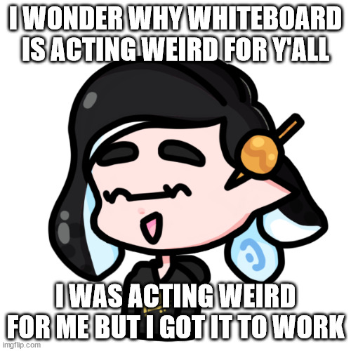if you see a button that says "advanced.." click that | I WONDER WHY WHITEBOARD IS ACTING WEIRD FOR Y'ALL; I WAS ACTING WEIRD FOR ME BUT I GOT IT TO WORK | image tagged in spliza | made w/ Imgflip meme maker