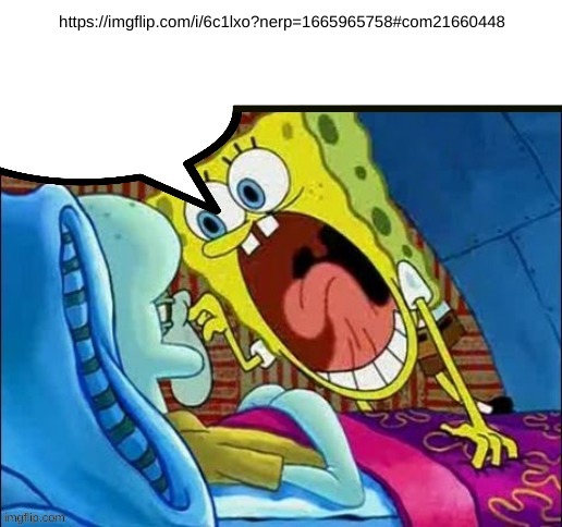 spongebob yelling | https://imgflip.com/i/6c1lxo?nerp=1665965758#com21660448 | image tagged in spongebob yelling | made w/ Imgflip meme maker