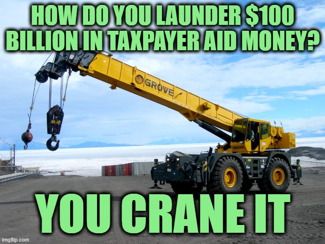 It's not a My Crane, is that a You Crane? | HOW DO YOU LAUNDER $100 BILLION IN TAXPAYER AID MONEY? YOU CRANE IT | image tagged in crane | made w/ Imgflip meme maker