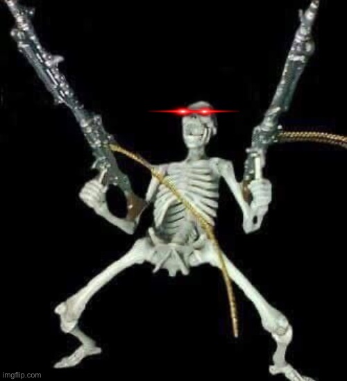 skeleton with guns meme | image tagged in skeleton with guns meme | made w/ Imgflip meme maker