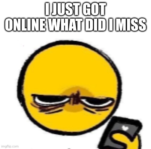 Woke up | I JUST GOT ONLINE WHAT DID I MISS | image tagged in woke up | made w/ Imgflip meme maker