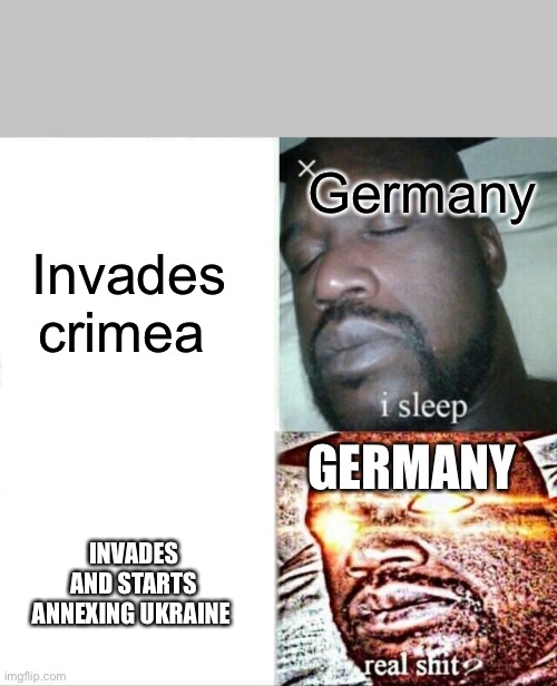 LETS GET READY TO RUMBLE | Germany; Invades crimea; GERMANY; INVADES AND STARTS ANNEXING UKRAINE | image tagged in memes,sleeping shaq | made w/ Imgflip meme maker