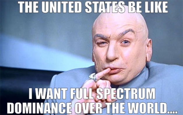 WE WON'T SPECULATE ABOUT THINGS UNKNOWN! | THE UNITED STATES BE LIKE; I WANT FULL SPECTRUM DOMINANCE OVER THE WORLD.... | image tagged in guru domination,meme | made w/ Imgflip meme maker