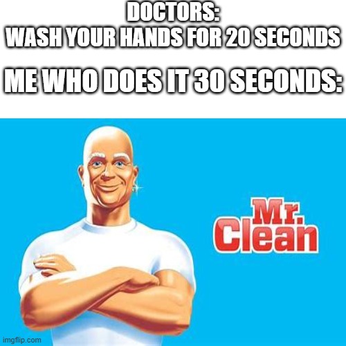mr clean | DOCTORS: WASH YOUR HANDS FOR 20 SECONDS; ME WHO DOES IT 30 SECONDS: | image tagged in mr clean | made w/ Imgflip meme maker