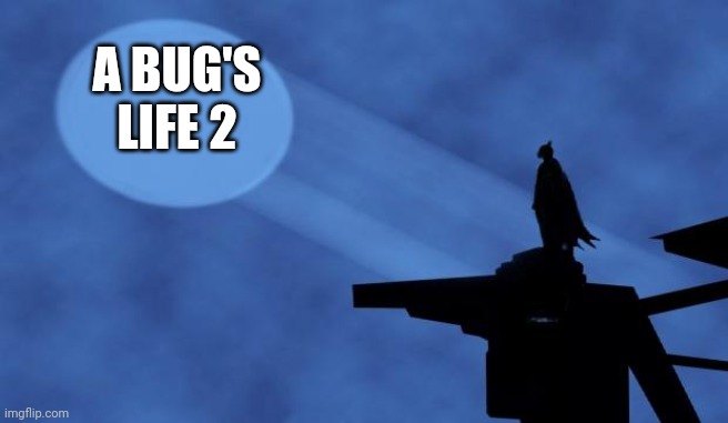 Batman wants a bug's life 2 | A BUG'S LIFE 2 | image tagged in batman signal | made w/ Imgflip meme maker