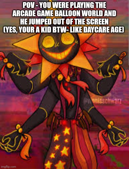 no erp, joke ocs, romance, (bruh its a robot-), and uh- I think thats it- ;-; | POV - YOU WERE PLAYING THE ARCADE GAME BALLOON WORLD AND HE JUMPED OUT OF THE SCREEN (YES, YOUR A KID BTW- LIKE DAYCARE AGE) | made w/ Imgflip meme maker