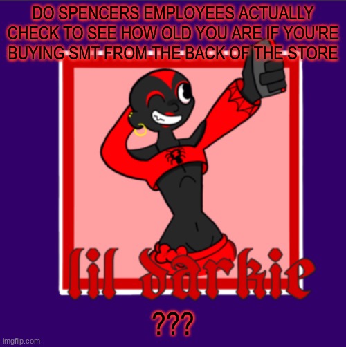 -harley | DO SPENCERS EMPLOYEES ACTUALLY CHECK TO SEE HOW OLD YOU ARE IF YOU'RE BUYING SMT FROM THE BACK OF THE STORE; ??? | image tagged in harleys temp | made w/ Imgflip meme maker