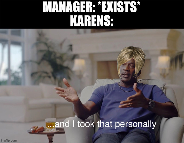 Karen | MANAGER: *EXISTS*
KARENS: | image tagged in and i took that personally,karens | made w/ Imgflip meme maker