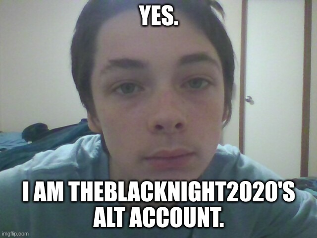 Face reveal..... again. | YES. I AM THEBLACKNIGHT2020'S ALT ACCOUNT. | image tagged in face reveal | made w/ Imgflip meme maker