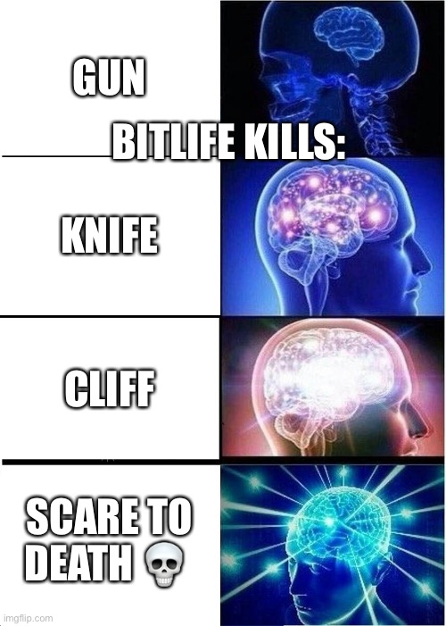 ButLife be like | GUN; BITLIFE KILLS:; KNIFE; CLIFF; SCARE TO DEATH 💀 | image tagged in memes,expanding brain | made w/ Imgflip meme maker