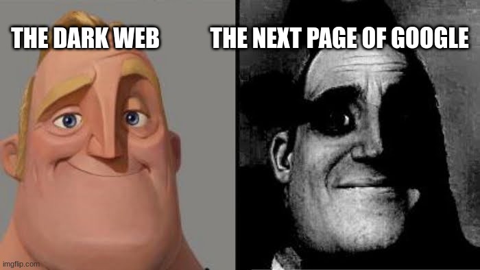 Tramautized Mr Incredible | THE DARK WEB           THE NEXT PAGE OF GOOGLE | image tagged in tramautized mr incredible | made w/ Imgflip meme maker