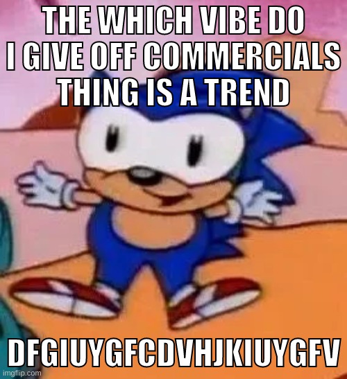 EVERYONES JUST REPOSTING IT THAT I MADE LIKEI($*#EGYWHJDIUYFGHJUIYGFVHU | THE WHICH VIBE DO I GIVE OFF COMMERCIALS THING IS A TREND; DFGIUYGFCDVHJKIUYGFV | image tagged in memes,funny,baby sonic,vibe,commercials,trend | made w/ Imgflip meme maker