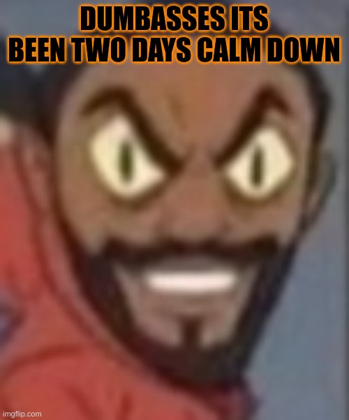 60 NOTIFICATION | DUMBASSES ITS BEEN TWO DAYS CALM DOWN | image tagged in goofy ass | made w/ Imgflip meme maker