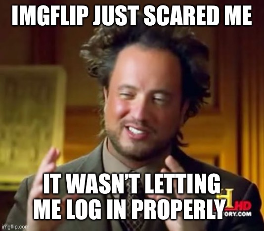 AAHHHH | IMGFLIP JUST SCARED ME; IT WASN’T LETTING ME LOG IN PROPERLY | image tagged in help | made w/ Imgflip meme maker