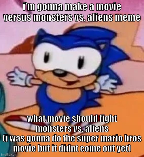 the other movie will win | i'm gonna make a movie versus monsters vs. aliens meme; what movie should fight monsters vs. aliens
(i was gonna do the super mario bros movie but it didnt come out yet) | image tagged in memes,funny,baby sonic,monsters vs aliens,vs,versus | made w/ Imgflip meme maker