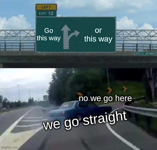 uhhhhhh | Go this way; or this way; no we go here; we go straight | image tagged in memes,left exit 12 off ramp | made w/ Imgflip meme maker