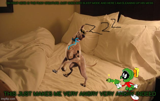 the problem with scooby's clones | OH DRAT HERE IS THE PUNY CREATURE JUST GOES INTO SLEEP MODE AND HERE I AM CLEANING UP HIS MESS; THIS JUST MAKES ME VERY ANGRY VERY ANGRY INDEED | image tagged in bed,warner bros,dogs,looney tunes,marvin the martian | made w/ Imgflip meme maker