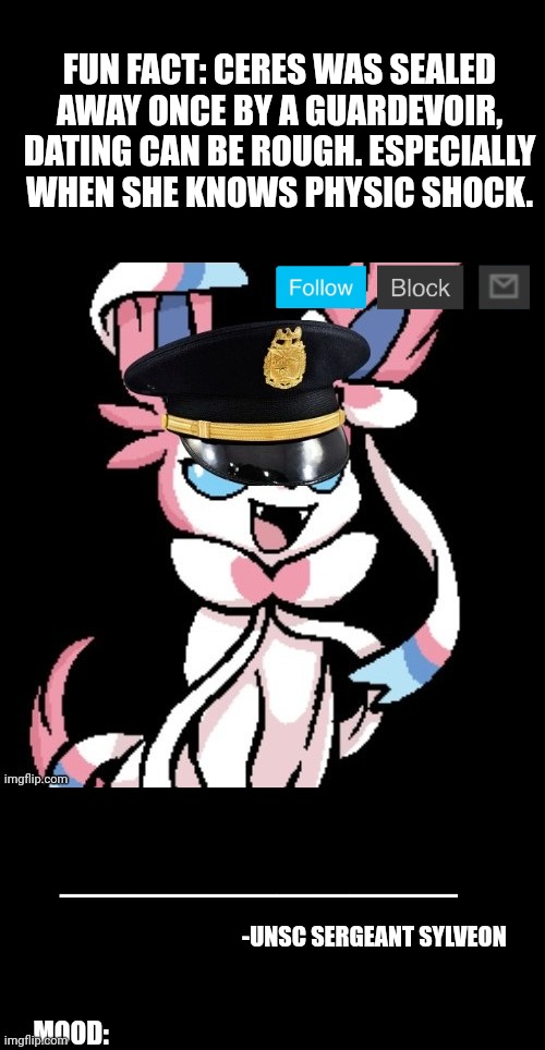 Neon: whar | FUN FACT: CERES WAS SEALED AWAY ONCE BY A GUARDEVOIR, DATING CAN BE ROUGH. ESPECIALLY WHEN SHE KNOWS PHYSIC SHOCK. ___________; -UNSC SERGEANT SYLVEON; MOOD: | image tagged in sargent joy ceres himself | made w/ Imgflip meme maker