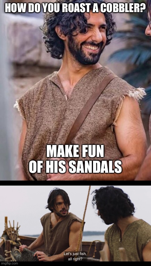 Andrew, a.k.a., Bad Joke Brother | HOW DO YOU ROAST A COBBLER? MAKE FUN OF HIS SANDALS | image tagged in the chosen,bad joke,bad pun,puns,joke,terrible | made w/ Imgflip meme maker