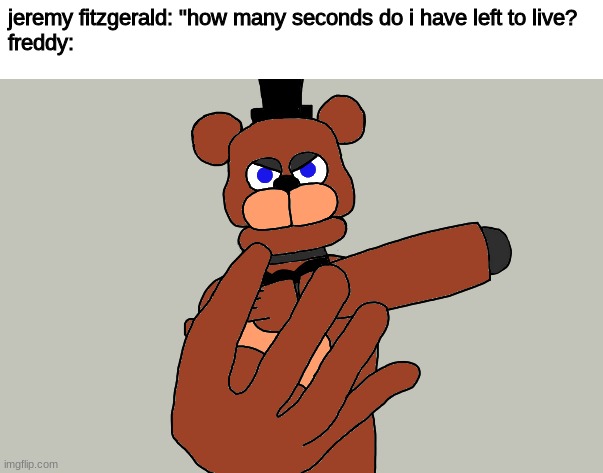 jeremy fitzgerald: "how many seconds do i have left to live?
freddy: | made w/ Imgflip meme maker