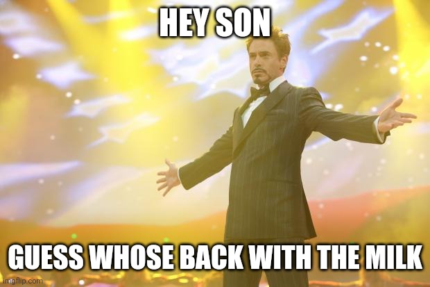 Tony Stark success | HEY SON; GUESS WHOSE BACK WITH THE MILK | image tagged in tony stark success | made w/ Imgflip meme maker