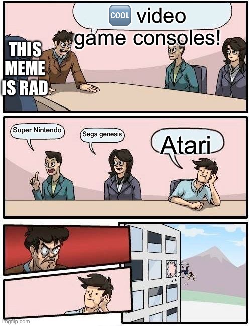 Boardroom Meeting Suggestion | 🆒 video game consoles! THIS MEME IS RAD; Super Nintendo; Sega genesis; Atari | image tagged in memes,boardroom meeting suggestion | made w/ Imgflip meme maker