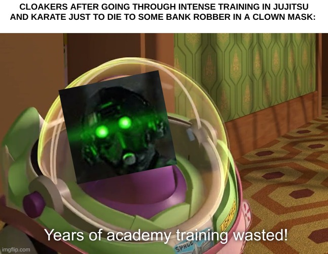 i don't even play payday 2 yet i make memes about it (emperor palatine note: ironic) | CLOAKERS AFTER GOING THROUGH INTENSE TRAINING IN JUJITSU AND KARATE JUST TO DIE TO SOME BANK ROBBER IN A CLOWN MASK: | image tagged in years of academy training wasted | made w/ Imgflip meme maker