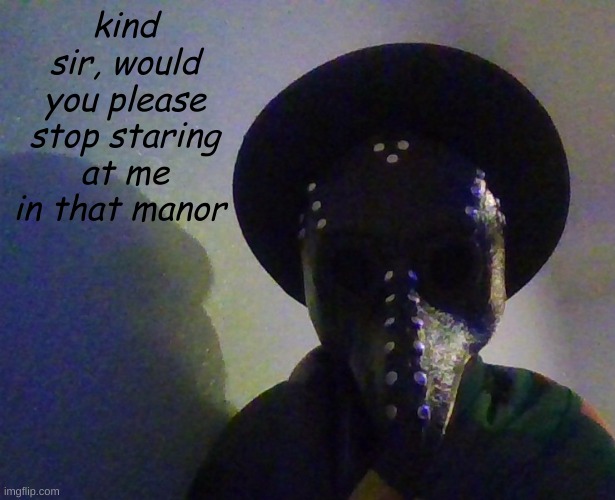 kind sir, would you please stop staring at me in that manor | made w/ Imgflip meme maker