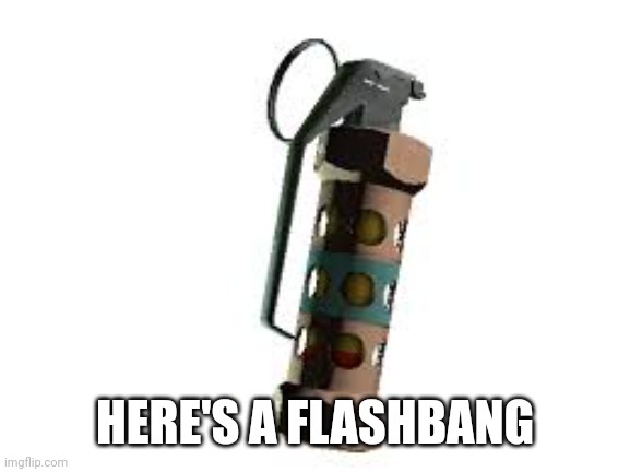 flashbang | HERE'S A FLASHBANG | image tagged in flashbang | made w/ Imgflip meme maker