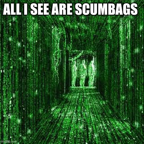 ALL I SEE ARE SCUMBAGS | made w/ Imgflip meme maker
