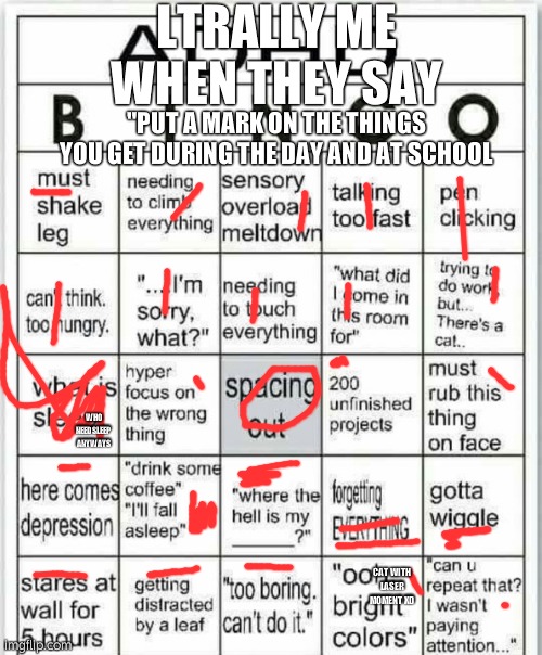 adhd bingo | LTRALLY ME WHEN THEY SAY; "PUT A MARK ON THE THINGS YOU GET DURING THE DAY AND AT SCHOOL; WHO NEED SLEEP ANYWAYS; CAT WITH LASER MOMENT XD | image tagged in adhd bingo | made w/ Imgflip meme maker