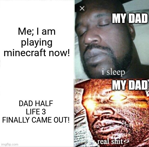 Half life 3 ig | MY DAD; Me; I am playing minecraft now! MY DAD; DAD HALF LIFE 3 FINALLY CAME OUT! | image tagged in memes,sleeping shaq | made w/ Imgflip meme maker