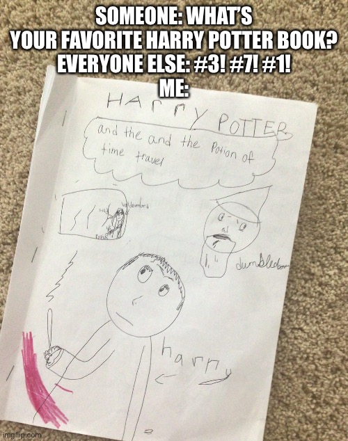 I found this fan fiction at my cousin’s house and it was amazing! | SOMEONE: WHAT’S YOUR FAVORITE HARRY POTTER BOOK?
EVERYONE ELSE: #3! #7! #1!
ME: | image tagged in harry potter | made w/ Imgflip meme maker