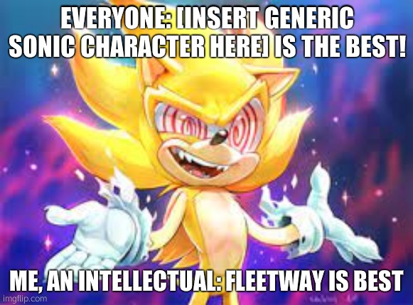 he was .exe and majin before them | EVERYONE: [INSERT GENERIC SONIC CHARACTER HERE] IS THE BEST! ME, AN INTELLECTUAL: FLEETWAY IS BEST | image tagged in fleetway sonic | made w/ Imgflip meme maker