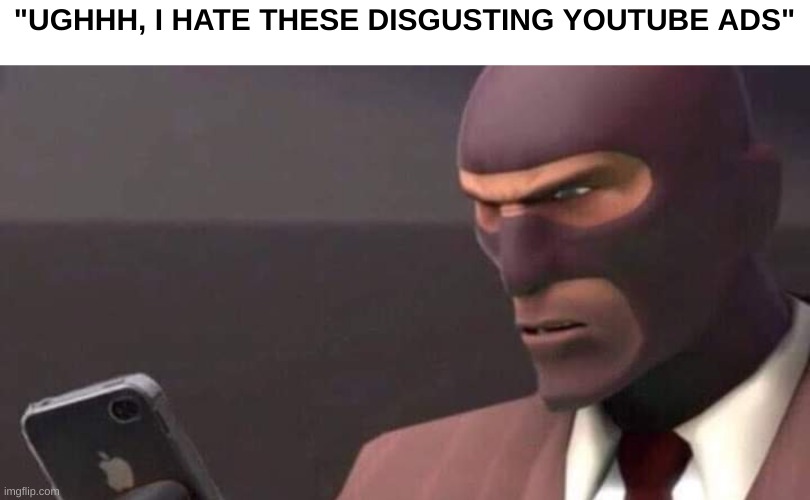 just a low quality made meme that accurately describes the general users feeling about youtube ads | "UGHHH, I HATE THESE DISGUSTING YOUTUBE ADS" | image tagged in tf2 spy looking at phone | made w/ Imgflip meme maker