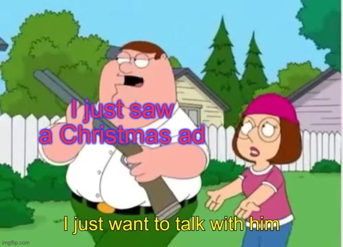 I just want to talk with him | I just saw a Christmas ad | image tagged in i just want to talk with him | made w/ Imgflip meme maker